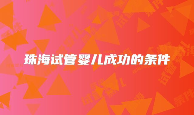 珠海试管婴儿成功的条件