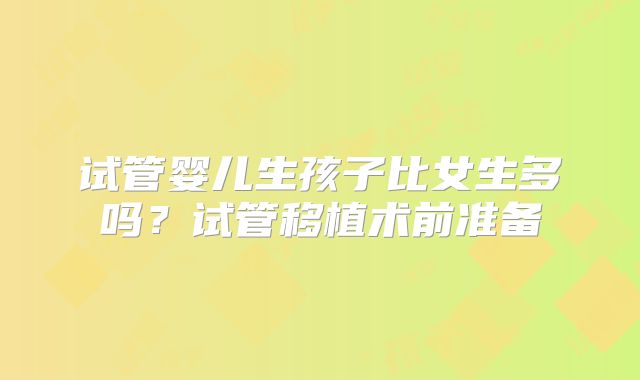 试管婴儿生孩子比女生多吗?试管移植术前准备