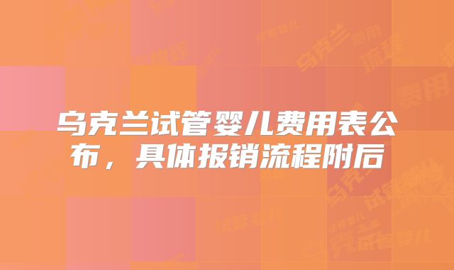 乌克兰试管婴儿费用表公布，具体报销流程附后