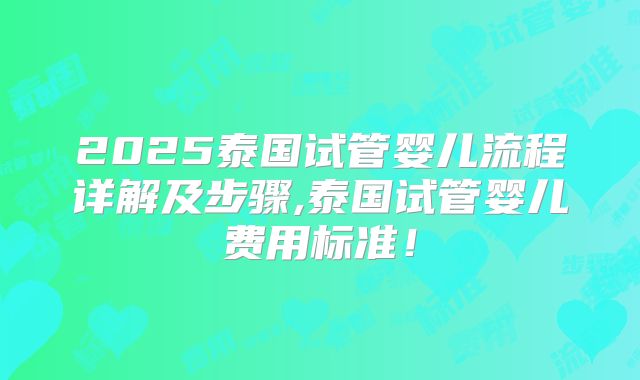 2025泰国试管婴儿流程详解及步骤,泰国试管婴儿费用标准！