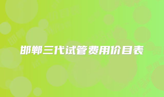 邯郸三代试管费用价目表