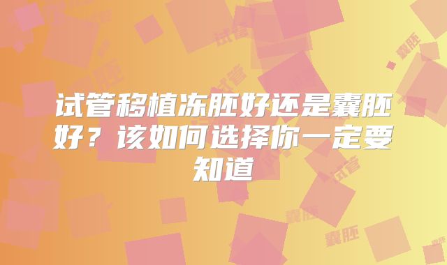 试管移植冻胚好还是囊胚好？该如何选择你一定要知道