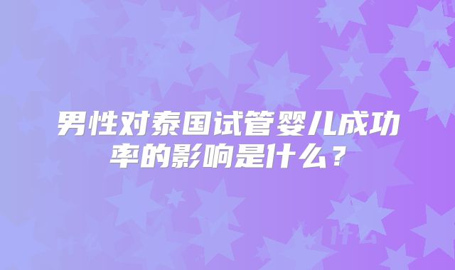 男性对泰国试管婴儿成功率的影响是什么？