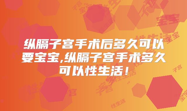 纵膈子宫手术后多久可以要宝宝,纵膈子宫手术多久可以性生活!