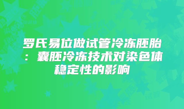 罗氏易位做试管冷冻胚胎：囊胚冷冻技术对染色体稳定性的影响