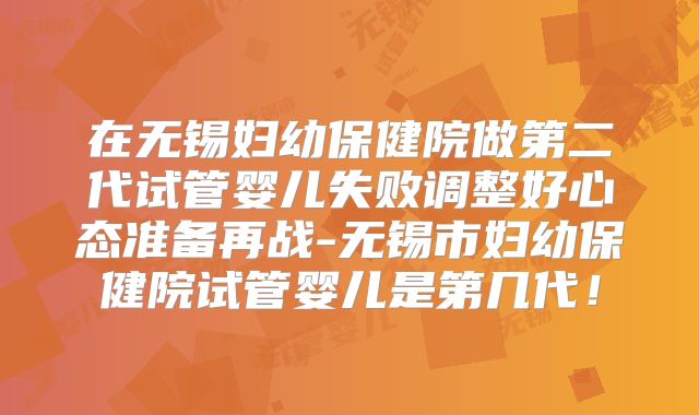 在无锡妇幼保健院做第二代试管婴儿失败调整好心态准备再战-无锡市妇幼保健院试管婴儿是第几代！