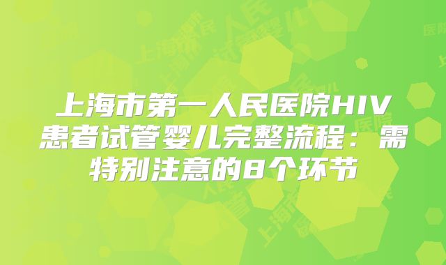 上海市第一人民医院HIV患者试管婴儿完整流程：需特别注意的8个环节
