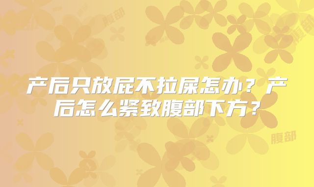 产后只放屁不拉屎怎办？产后怎么紧致腹部下方？