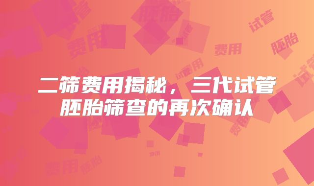 二筛费用揭秘，三代试管胚胎筛查的再次确认