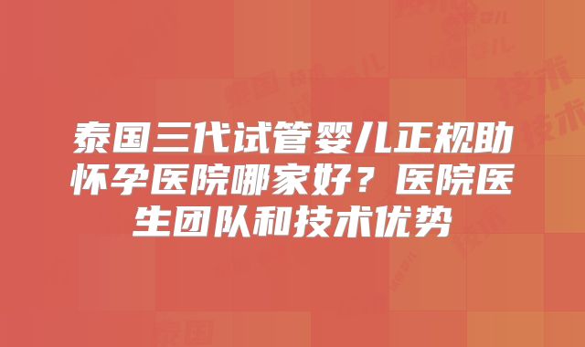 泰国三代试管婴儿正规助怀孕医院哪家好？医院医生团队和技术优势