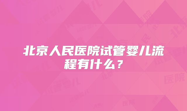 北京人民医院试管婴儿流程有什么?