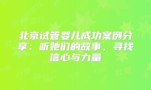 北京试管婴儿成功案例分享：听她们的故事，寻找信心与力量