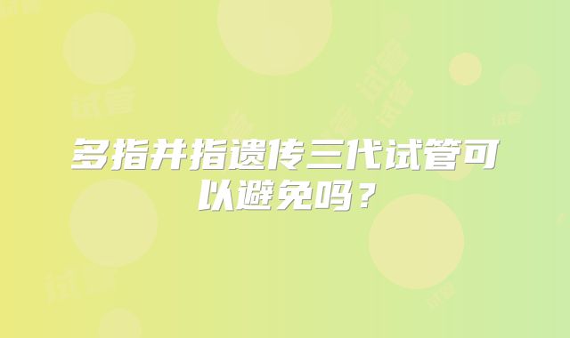 多指并指遗传三代试管可以避免吗？