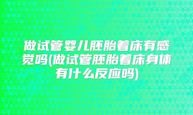 做试管婴儿胚胎着床有感觉吗(做试管胚胎着床身体有什么反应吗)