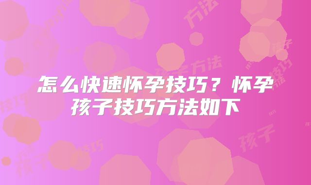 怎么快速怀孕技巧?怀孕孩子技巧方法如下