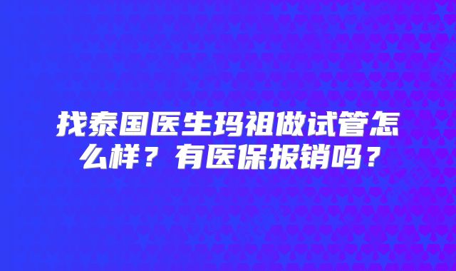 找泰国医生玛祖做试管怎么样?有医保报销吗?