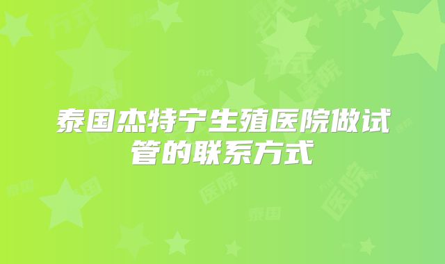 泰国杰特宁生殖医院做试管的联系方式