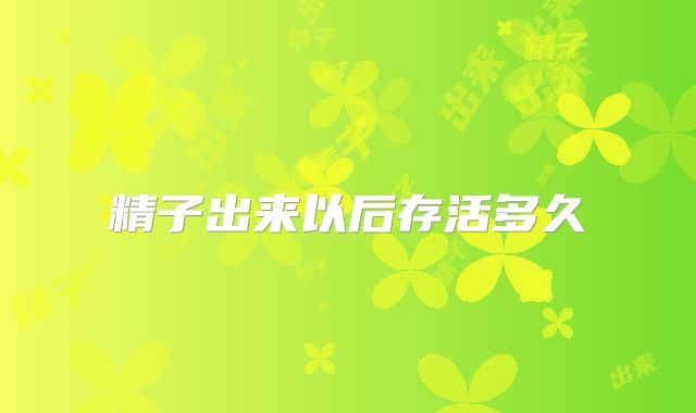 精子出来以后存活多久