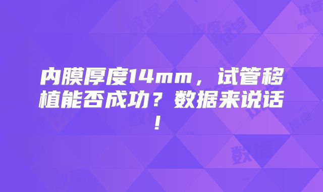 内膜厚度14mm，试管移植能否成功？数据来说话！‌