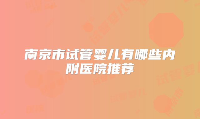 南京市试管婴儿有哪些内附医院推荐