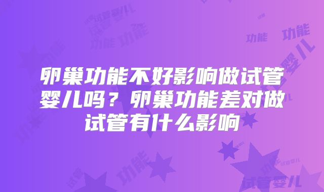 卵巢功能不好影响做试管婴儿吗？卵巢功能差对做试管有什么影响