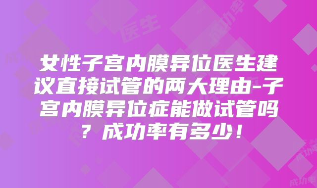 女性子宫内膜异位医生建议直接试管的两大理由-子宫内膜异位症能做试管吗？成功率有多少！