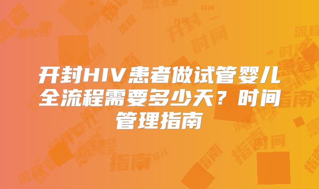 开封HIV患者做试管婴儿全流程需要多少天？时间管理指南