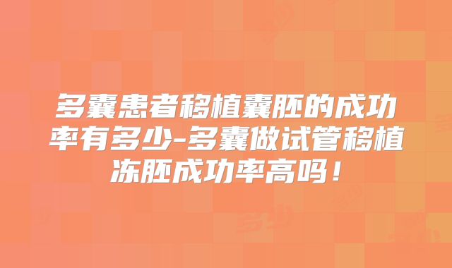 多囊患者移植囊胚的成功率有多少-多囊做试管移植冻胚成功率高吗！
