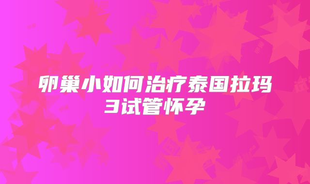 卵巢小如何治疗泰国拉玛3试管怀孕