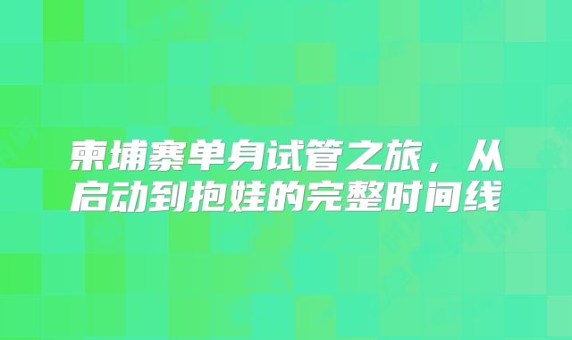 柬埔寨单身试管之旅，从启动到抱娃的完整时间线