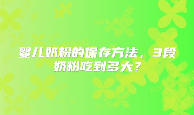 婴儿奶粉的保存方法,3段奶粉吃到多大?
