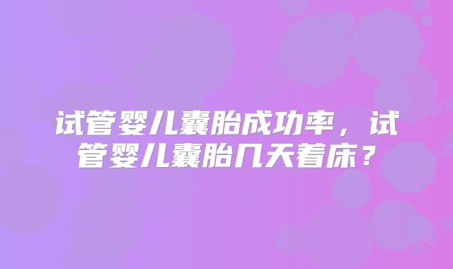 试管婴儿囊胎成功率，试管婴儿囊胎几天着床？