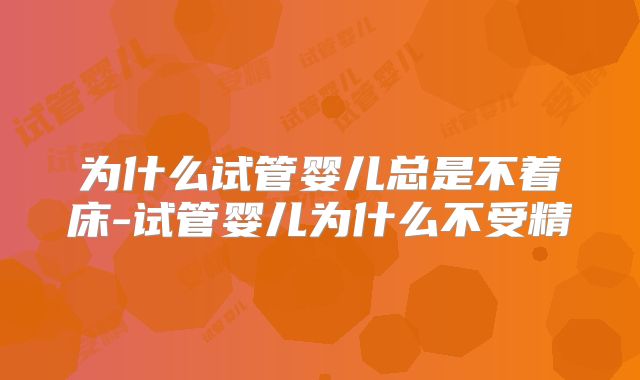 为什么试管婴儿总是不着床-试管婴儿为什么不受精