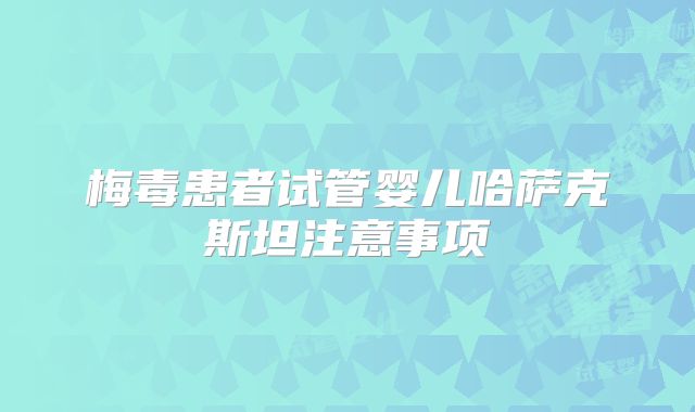 梅毒患者试管婴儿哈萨克斯坦注意事项