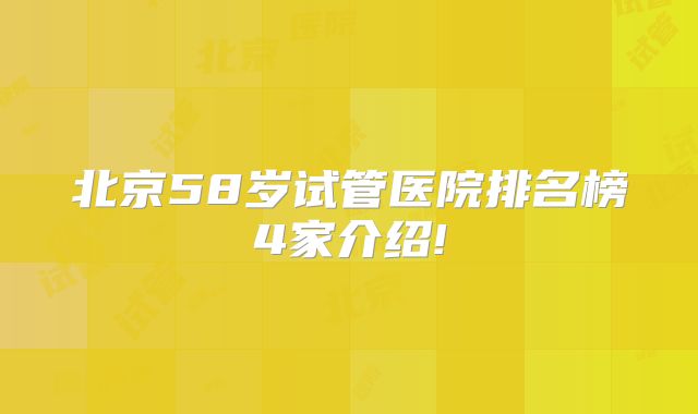 北京58岁试管医院排名榜4家介绍!
