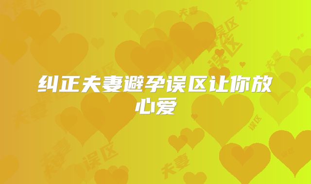 纠正夫妻避孕误区让你放心爱