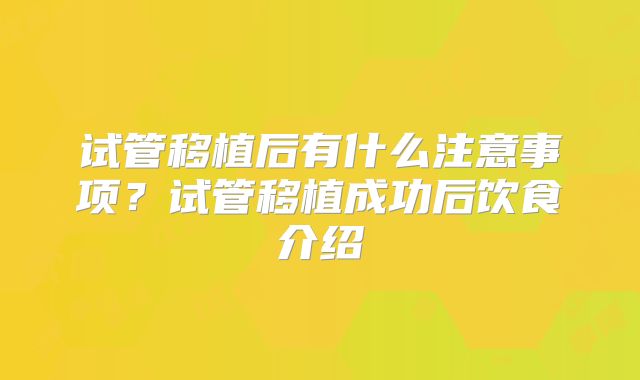 试管移植后有什么注意事项?试管移植成功后饮食介绍