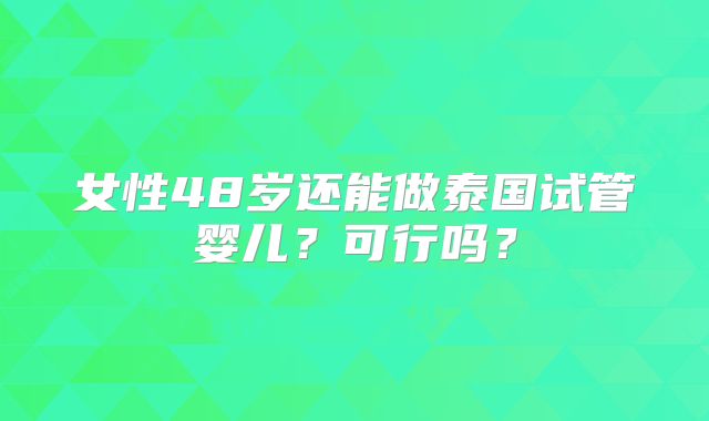 女性48岁还能做泰国试管婴儿？可行吗？