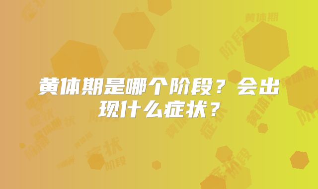 黄体期是哪个阶段?会出现什么症状?