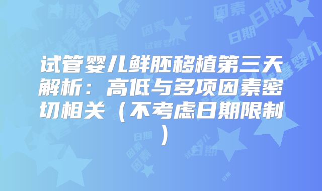 试管婴儿鲜胚移植第三天解析：高低与多项因素密切相关（不考虑日期限制）