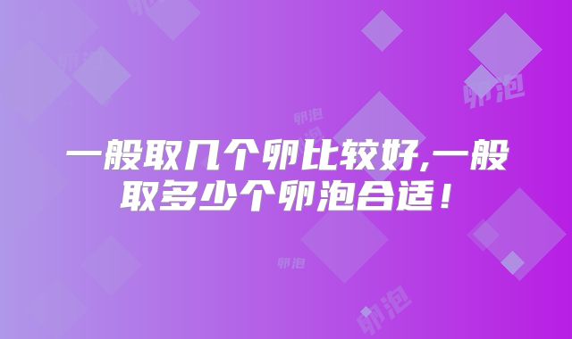 一般取几个卵比较好,一般取多少个卵泡合适!