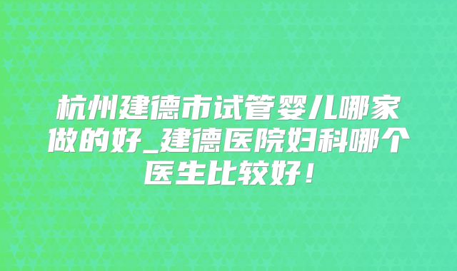 杭州建德市试管婴儿哪家做的好_建德医院妇科哪个医生比较好！