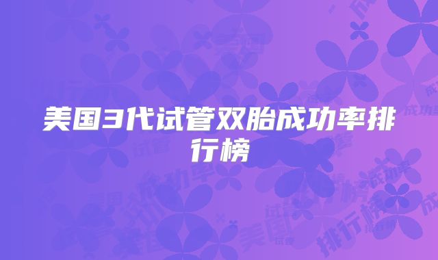 美国3代试管双胎成功率排行榜