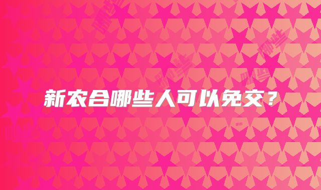 新农合哪些人可以免交？