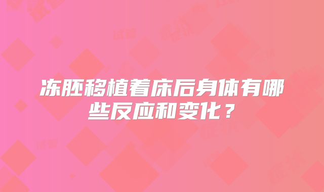 冻胚移植着床后身体有哪些反应和变化?