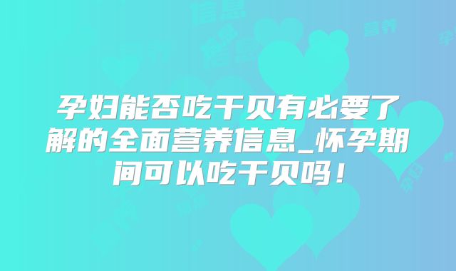 孕妇能否吃干贝有必要了解的全面营养信息_怀孕期间可以吃干贝吗！