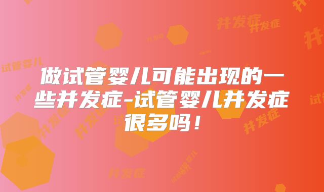 做试管婴儿可能出现的一些并发症-试管婴儿并发症很多吗！