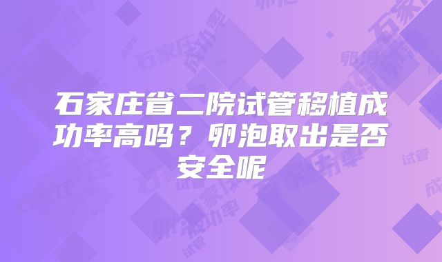 石家庄省二院试管移植成功率高吗？卵泡取出是否安全呢