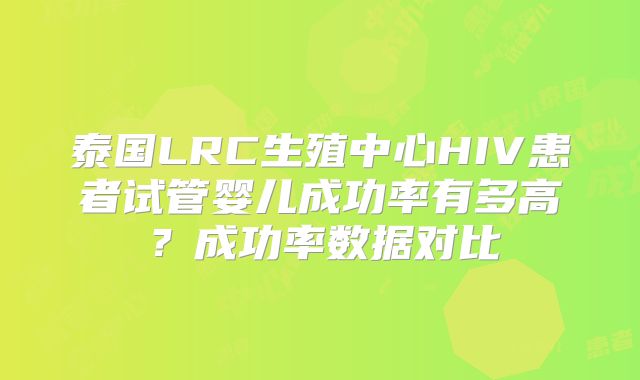 泰国LRC生殖中心HIV患者试管婴儿成功率有多高？成功率数据对比