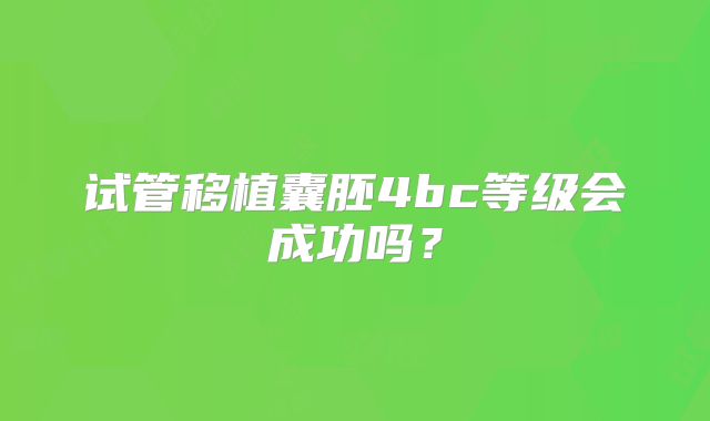 试管移植囊胚4bc等级会成功吗？